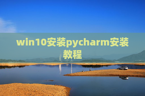 win10安装pycharm安装教程 win10安装pycharm安装教程